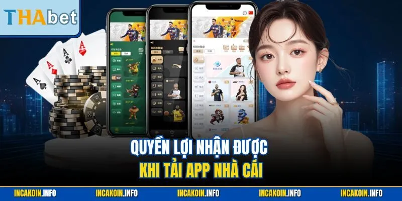 Quyền lợi nhận được khi tải app nhà cái